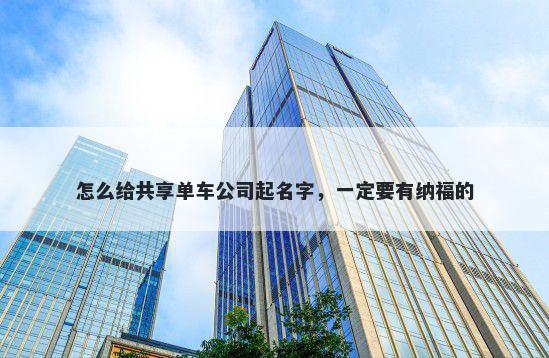 怎么给共享单车公司起名字，一定要有纳福的