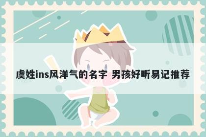 虞姓ins风洋气的名字 男孩好听易记推荐