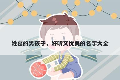 姓葛的男孩子，好听又优美的名字大全