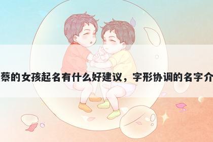 姓蔡的女孩起名有什么好建议,字形协调的名字介绍