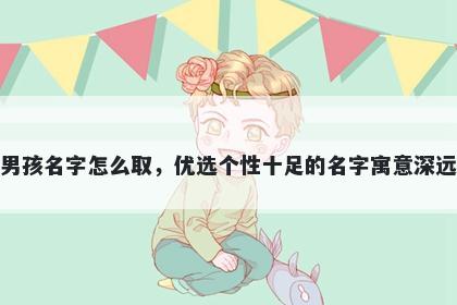 姓梅的男孩名字怎么取，优选个性十足的名字寓意深远又好听