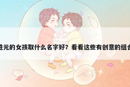 姓元的女孩取什么名字好？看看这些有创意的组合