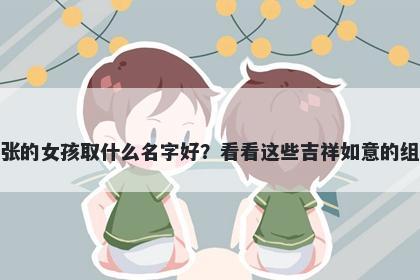 姓张的女孩取什么名字好？看看这些吉祥如意的组合