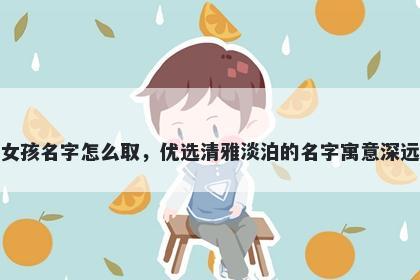 姓史的女孩名字怎么取，优选清雅淡泊的名字寓意深远又好听