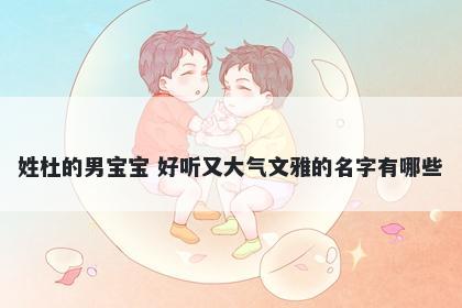 姓杜的男宝宝 好听又大气文雅的名字有哪些
