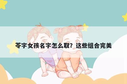苓字女孩名字怎么取？这些组合完美