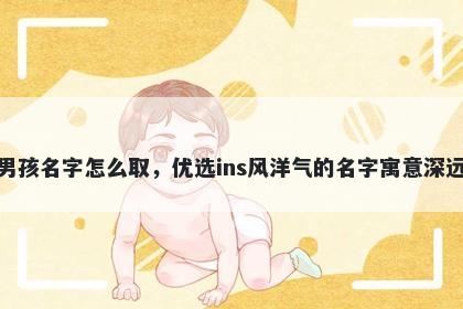 姓伍的男孩名字怎么取，优选ins风洋气的名字寓意深远又好听