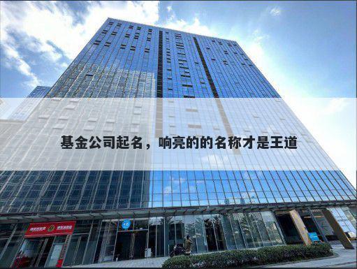 基金公司起名，响亮的的名称才是王道