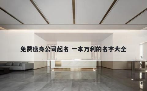 免费瘦身公司起名 一本万利的名字大全