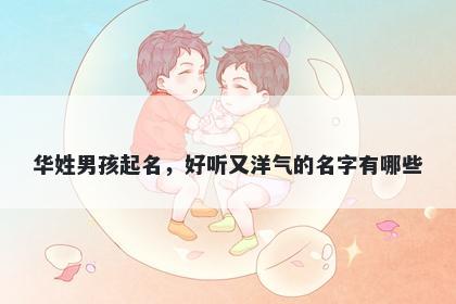 华姓男孩起名，好听又洋气的名字有哪些