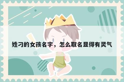 姓刁的女孩名字，怎么取名显得有灵气