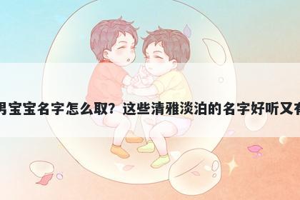 孔姓男宝宝名字怎么取?这些清雅淡泊的名字好听又有内涵