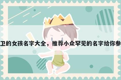 姓卫的女孩名字大全，推荐小众罕见的名字给你参考