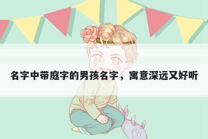 名字中带庭字的男孩名字，寓意深远又好听