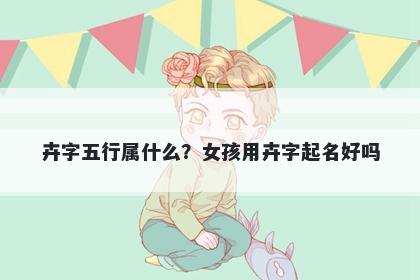 卉字五行属什么？女孩用卉字起名好吗
