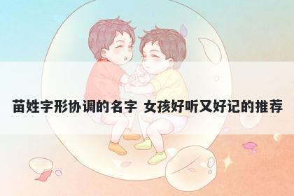 苗姓字形协调的名字 女孩好听又好记的推荐