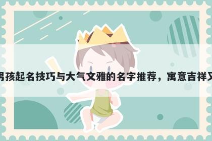 洪姓男孩起名技巧与大气文雅的名字推荐，寓意吉祥又好听