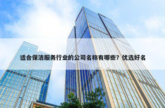 适合保洁服务行业的公司名称有哪些？优选好名