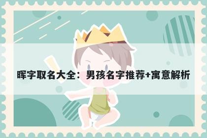 晖字取名大全：男孩名字推荐+寓意解析