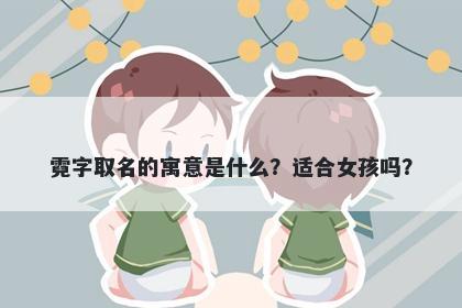 霓字取名的寓意是什么？适合女孩吗？