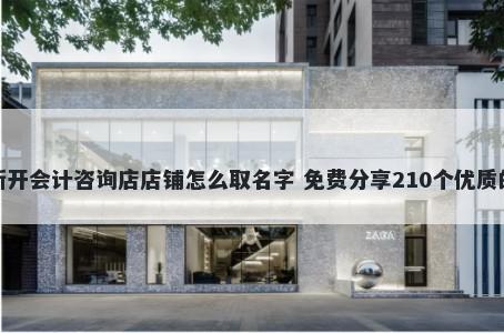 新开会计咨询店店铺怎么取名字 免费分享210个优质的
