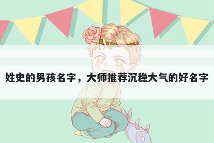 姓史的男孩名字，大师推荐沉稳大气的好名字