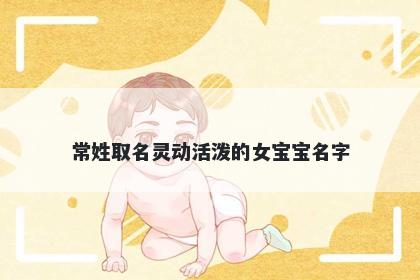 常姓取名灵动活泼的女宝宝名字