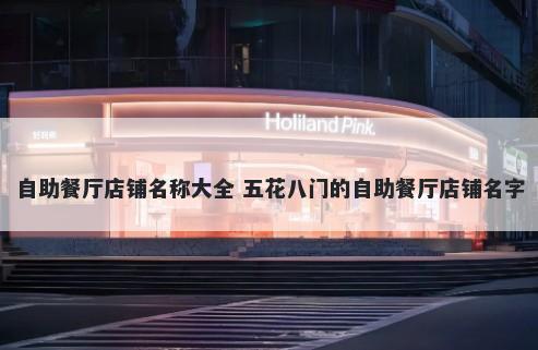 自助餐厅店铺名称大全 五花八门的自助餐厅店铺名字