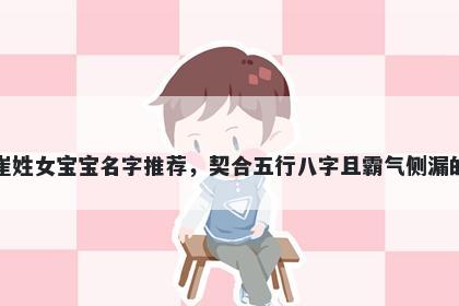 崔姓女宝宝名字推荐，契合五行八字且霸气侧漏的