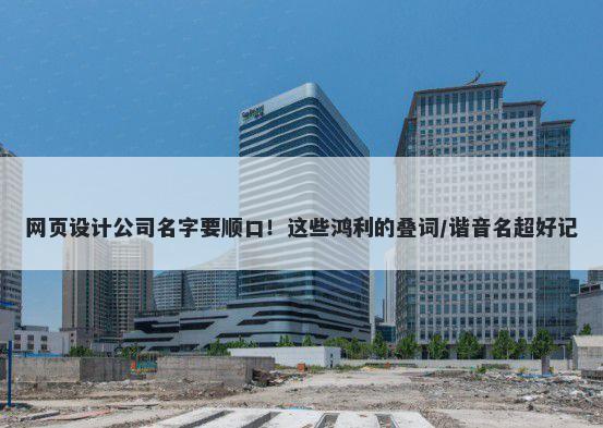 网页设计公司名字要顺口！这些鸿利的叠词/谐音名超好记