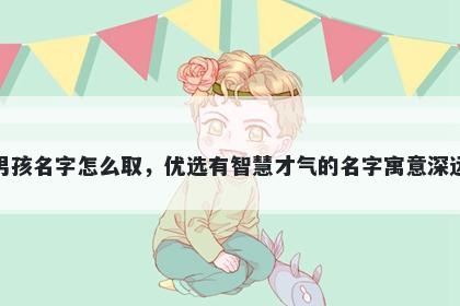 姓裘的男孩名字怎么取，优选有智慧才气的名字寓意深远又好听