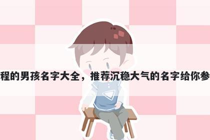姓程的男孩名字大全,推荐沉稳大气的名字给你参考