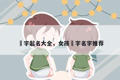 玥字起名大全，女孩玥字名字推荐