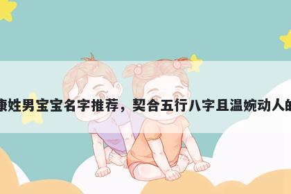 康姓男宝宝名字推荐,契合五行八字且温婉动人的