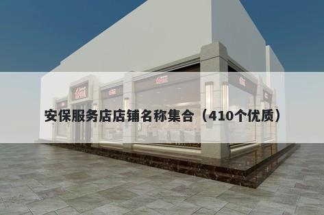 安保服务店店铺名称集合(410个优质)