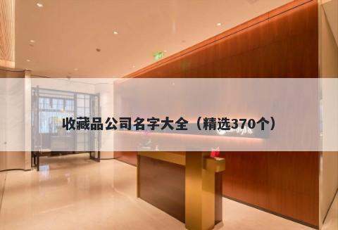 收藏品公司名字大全（精选370个）