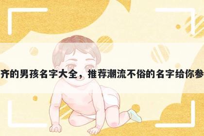 姓齐的男孩名字大全，推荐潮流不俗的名字给你参考