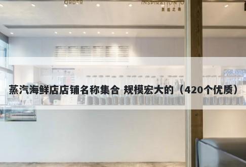 蒸汽海鲜店店铺名称集合 规模宏大的（420个优质）