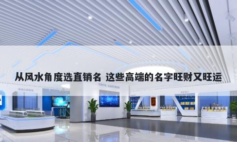 从风水角度选直销名 这些高端的名字旺财又旺运