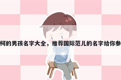 姓柯的男孩名字大全，推荐国际范儿的名字给你参考