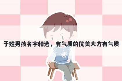 于姓男孩名字精选，有气质的优美大方有气质