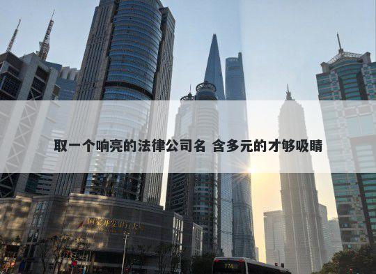 取一个响亮的法律公司名 含多元的才够吸睛