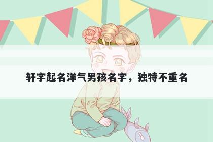 轩字起名洋气男孩名字，独特不重名