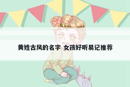 黄姓古风的名字 女孩好听易记推荐