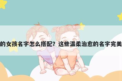 姓吴的女孩名字怎么搭配？这些温柔治愈的名字完美契合