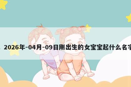 我姓何，2026年-04月-09日刚出生的女宝宝起什么名字比较好