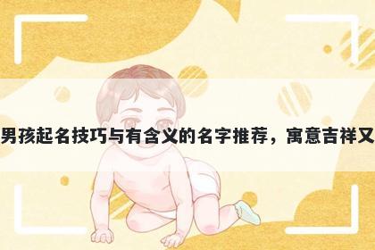 嵇姓男孩起名技巧与有含义的名字推荐，寓意吉祥又好听