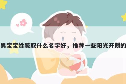 刚出生的男宝宝姓滕取什么名字好，推荐一些阳光开朗的男孩名字