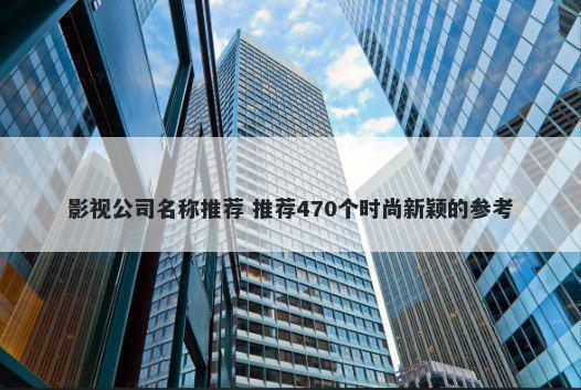 影视公司名称推荐 推荐470个时尚新颖的参考