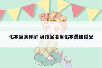 佑字寓意详解 男孩起名用佑字最佳搭配